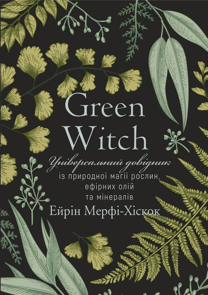 Книга Айрін Мерфі-Хіскок "Green Witch. Універсальний довідник із природної магії рослин, ефірних олій та мінералів" 9786175482940