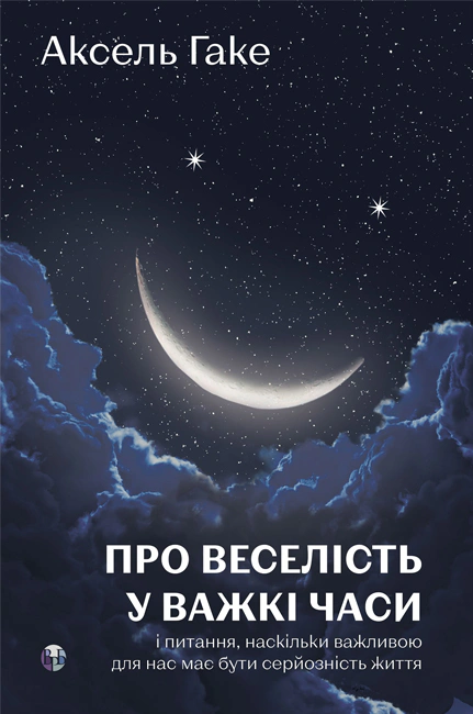 Книга Аксель Гаке "Про веселість у важкі часи і питання, наскільки важливою для нас має бути серйозність життя" 9786178419424
