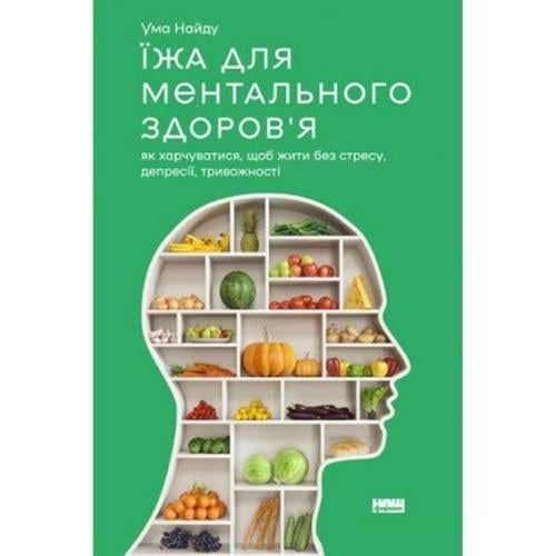 Книга "Їжа для ментального здоров'я. Як харчуватися, щоб жити без стресу, депресії, тривожності. Ума Найду" (3781)