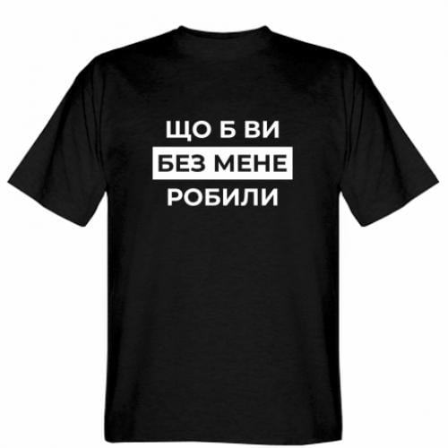 Футболка мужская "Що б ви без мене робили" XL Черный (18741739-2-209683-XL)