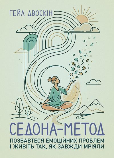 Книга Гейл Двоскін "Седона метод: Позбавтеся емоційних проблем і живіть так, як завжди мріяли"