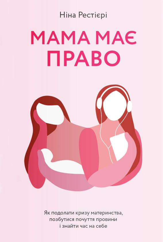 Книга Мама має право. Як подолати кризу материнства, позбутися почуття провини і знайти час на себе Ніна Рестієрі 9786177933082