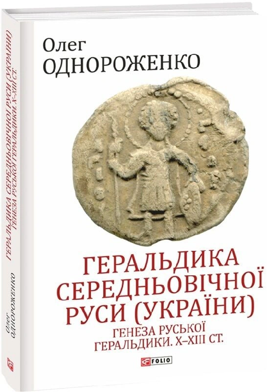 Книга Олег Однороженко "Геральдика середньовічної Руси (України). Том І. Генеза руської геральдики. X–XIII ст." 9789660399457