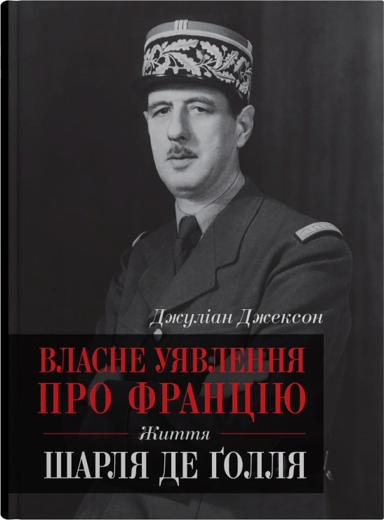 Книга Джуліан Джексон "Власне уявлення про Францію. Життя Шарля де Ґолля" 9789669483973