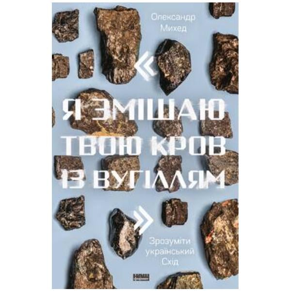 Книга Олександр Мігед "Я змішаю твою кров з вугіллям. Зрозумій український Схід"