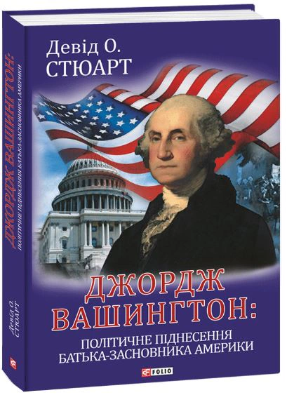 Книга Девід О. Стюарт "Джордж Вашингтон: політичне піднесення батька-засновника Америки" 9786175512944