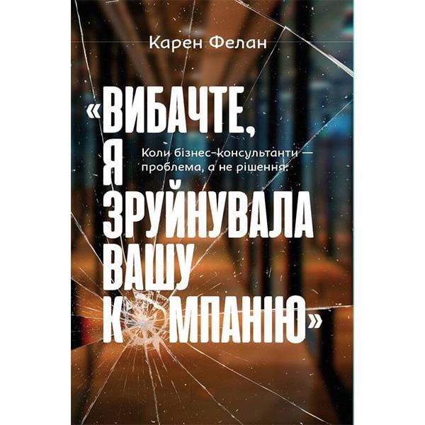 Книга "Простите, я разрушила вашу компанию. Когда бизнес-консультанты - проблема, а не решение" Карен Фелан (6096)