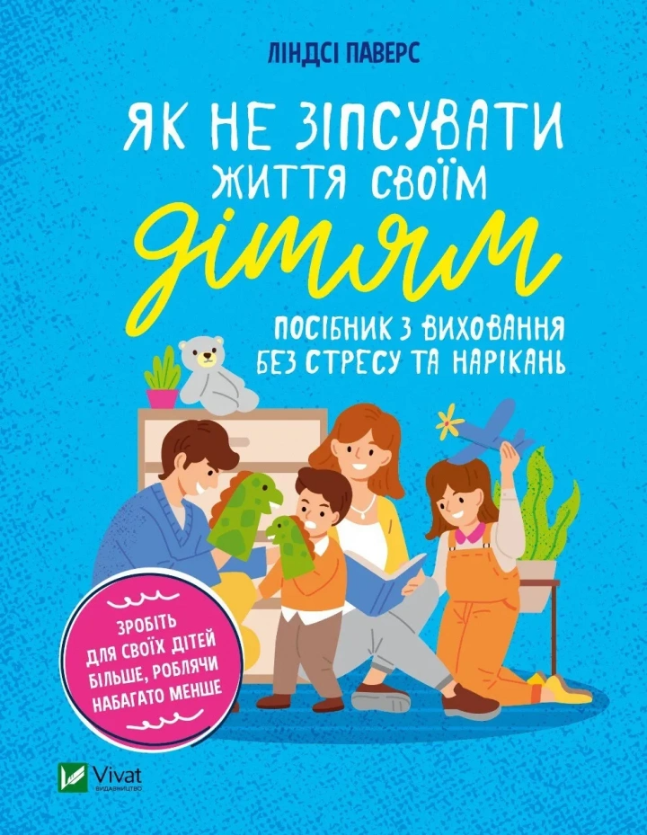 Книга "Як не зіпсувати життя своїм дітям. Посібник з виховання без стресу та нарікань" Ліндсі Паверс 1312281 (9789669828378)