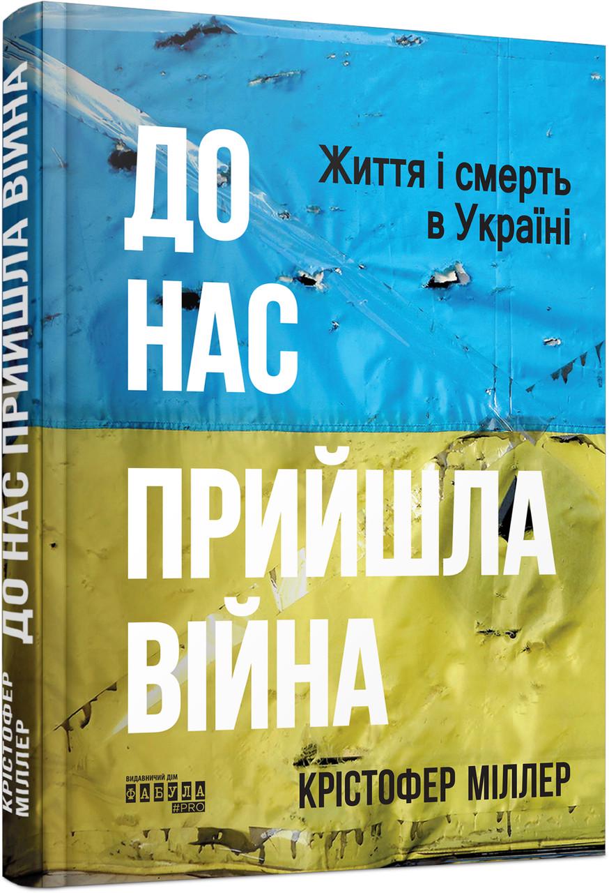 Книга Кристофер Миллер "До нас прийшла війна Життя і смерть в Україні" (9786175222737)