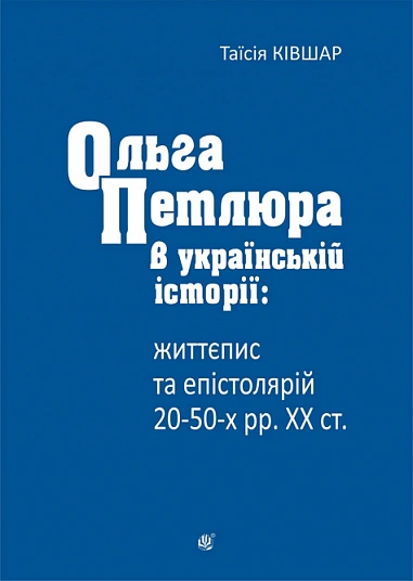 Книга Таисия Кившар "Ольга Петлюра в украинской истории: жизнеописание и эпистолярий 20-50-х гг. XX ст." 9789661091916