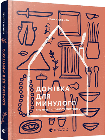 Книга "Домівка для минулого. Про музеї, історію та мистецтво" Клочко Роман (1363360088)