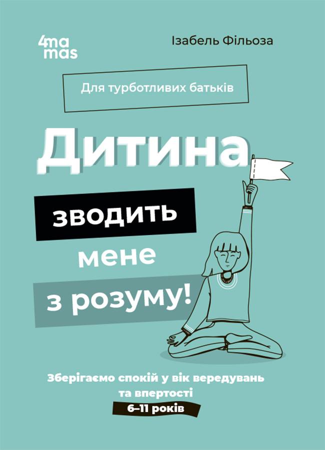 Книга "Дитина зводить мене з розуму! Зберігаємо спокій у вік вередувань та впертості 6-11 років"