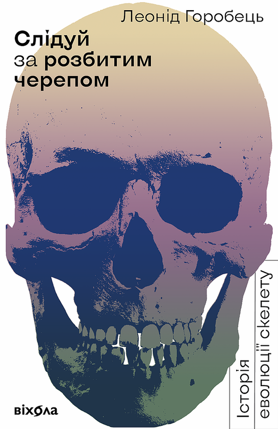 Книга Леонід Горобець "Слідуй за розбитим черепом. Історія еволюції скелета" (9786177960248)