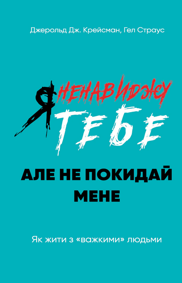 Книга Джерольд Дж. Крейсмен "Я ненавижу тебя, но не покидай меня. Как жить с "тяжелыми" людьми" 9786175482551