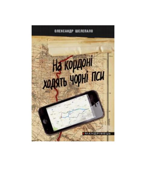 Книга На кордоні ходять чорні пси Олександр Шелепало 9789666349883 Книга На кордоні ходять чорні пси Олександр Шелепало 9789666349883