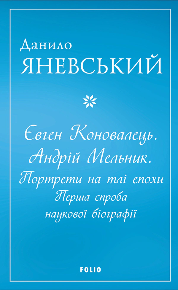 Книга Данило Яневський "Євген Коновалець. Андрій Мельник. Портрети на тлі епохи. Перша спроба наукової біографії" 9786175516058 Книга Данило Яневський "Євген Коновалець. Андрій Мельник. Портрети на тлі епохи. Перша спроба наукової біографії" 9786175516058