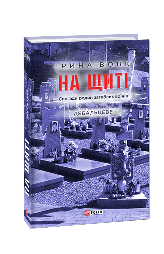 Книга Ірина Вовк "На щиті. Спогади родин загиблих воїнів. Дебальцеве" 9789660392144 Книга Ірина Вовк "На щиті. Спогади родин загиблих воїнів. Дебальцеве" 9789660392144