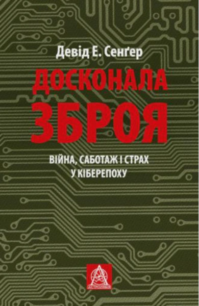 Книга Девід Е. Сенґер "Досконала зброя. Війна, саботаж і страх у кіберепоху" 9786176642374