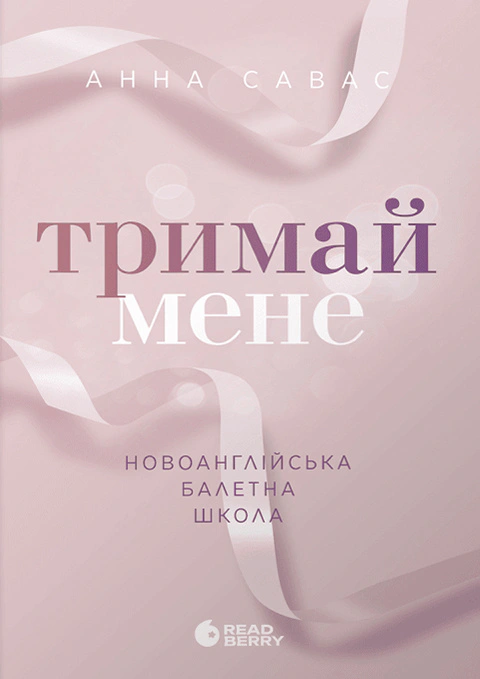 Книга «Тримай мене. Новоанглійська балетна школа» Анна Савас 9786170992055 Книга «Тримай мене. Новоанглійська балетна школа» Анна Савас 9786170992055