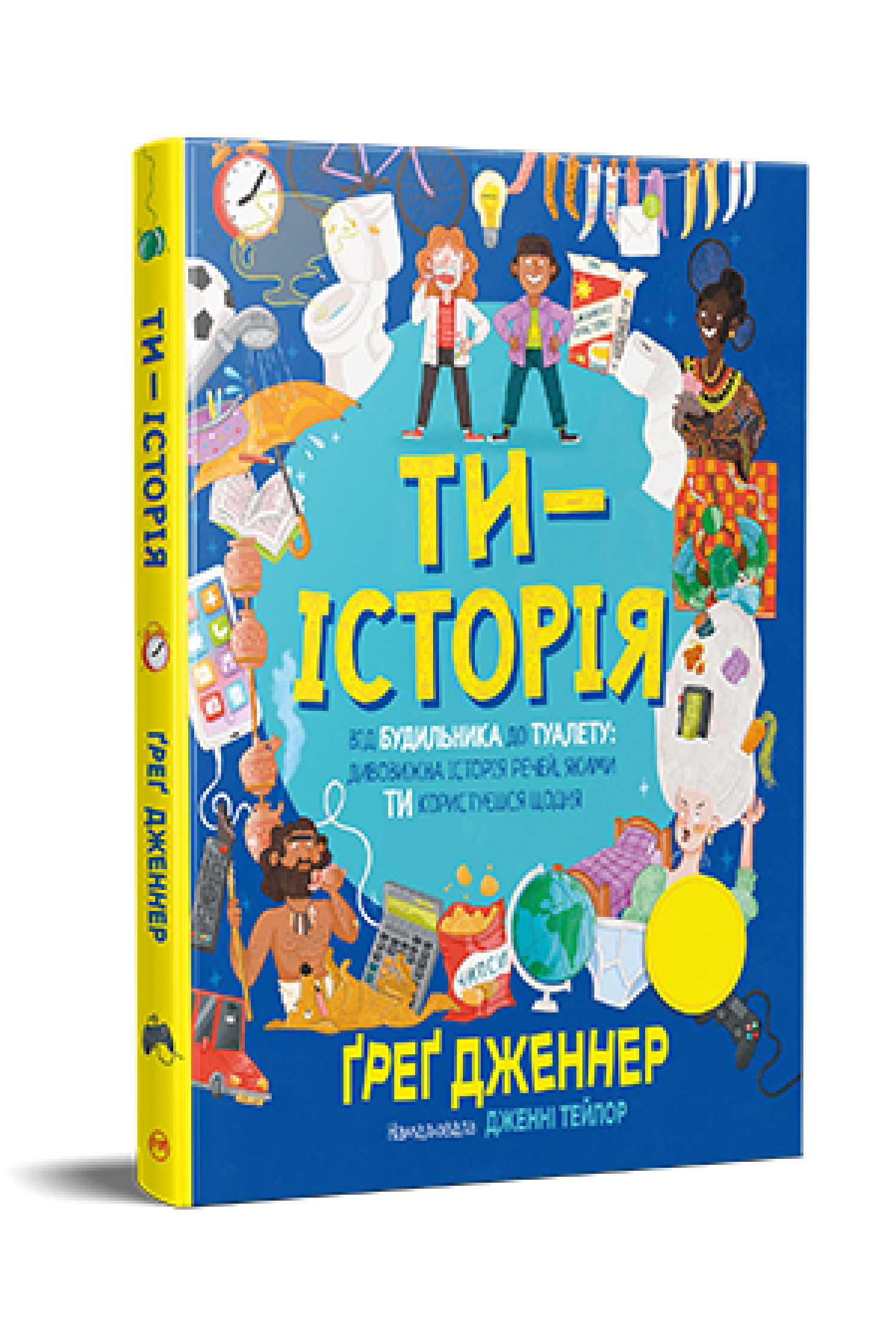 Дитяча книга Ґреґ Дженнер "Ти-історія" Від будильника до туалету дивовижна історія речей якими ти користуєшся щодня (978-617-8512-99-6)