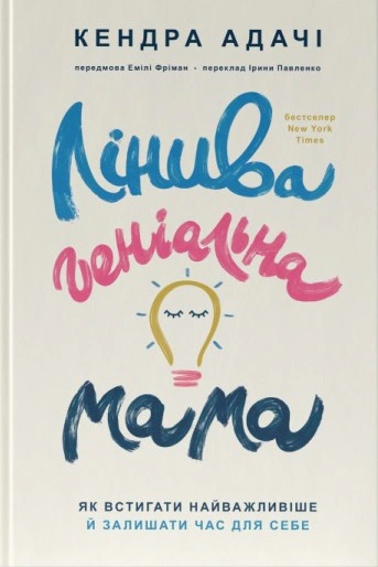 Книга Кендра Адачи "Ленива гениальная мама. Как успевать самое главное и оставлять время для себя" 9786178115975