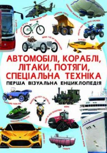 Книга "Перша візуальна енциклопедія. Автомобілі, кораблі, літаки, поїзди, спеціальна техніка" (140031)