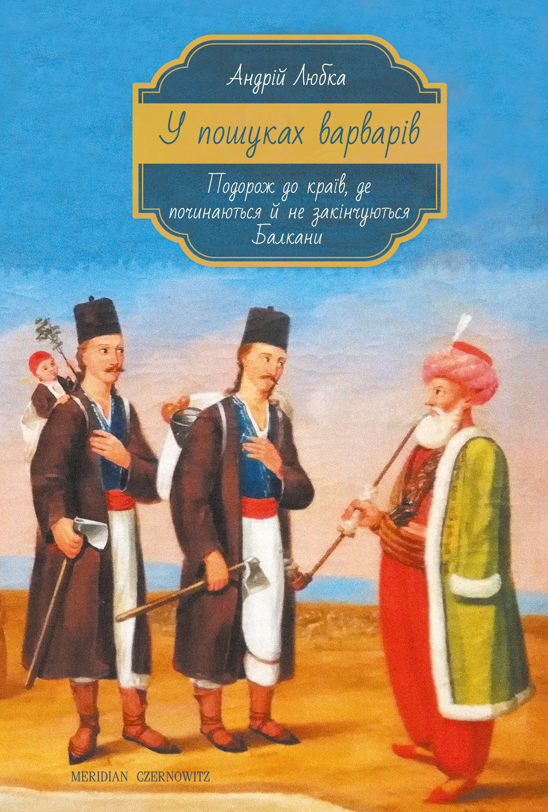 Книга Андрій Любка «У пошуках варварів. Подорож до країв, де починаються й не закінчуються Балкани» 9786178024345 Книга Андрій Любка «У пошуках варварів. Подорож до країв, де починаються й не закінчуються Балкани» 9786178024345
