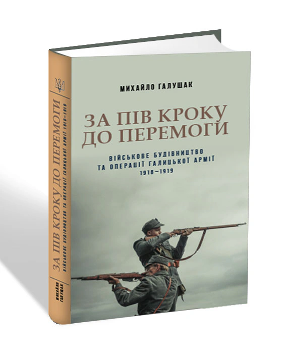 Книга Галущак Михайло "За пів кроку до перемоги. Військове будівництво та операції Галицької Армії в 1918-1919 роках" 9786176297161