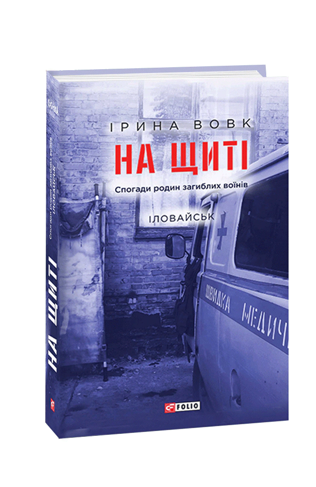 Книга Ірина Вовк "На щиті. Спогади родин загиблих воїнів. Іловайськ" 9789660392168 Книга Ірина Вовк "На щиті. Спогади родин загиблих воїнів. Іловайськ" 9789660392168