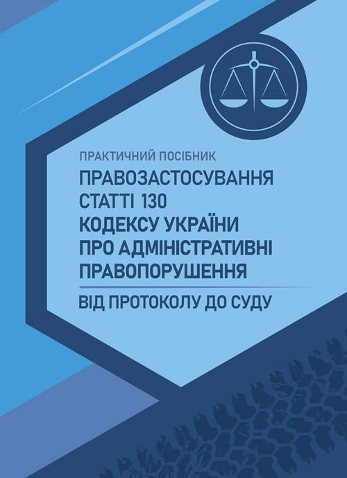 Посібник "Правозастосування статті 130 Кодексу України про адміністративні правопорушення"