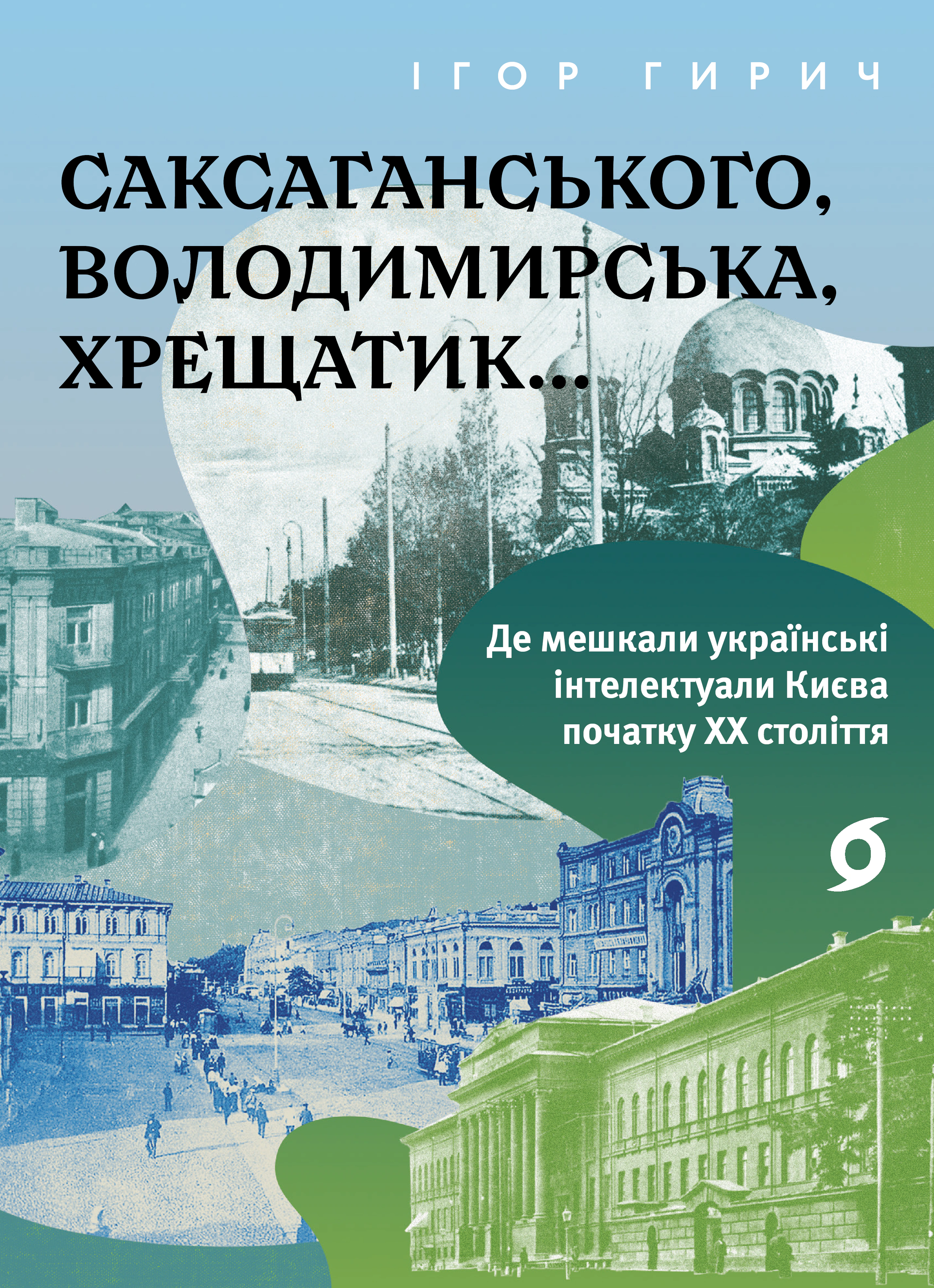 Книга Ігор Гирич "Саксаганського, Володимирська, Хрещатик... Де мешкали українські інтелектуали Києва початку ХХ століття" 9786178517465