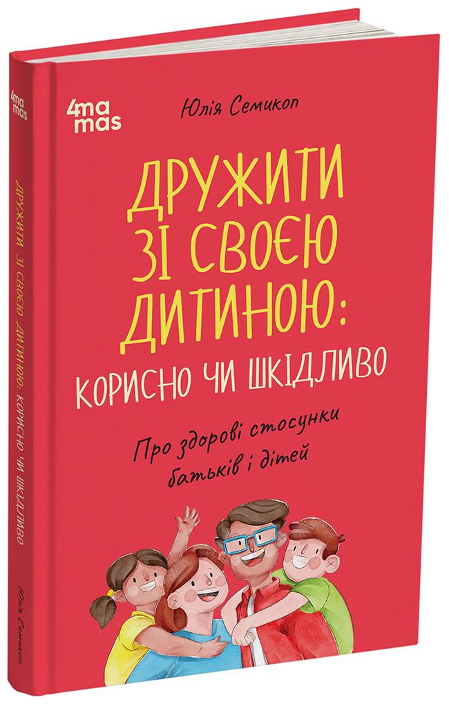 Книга Юлия Семикоп "Дружити зі своєю дитиною корисно чи шкідливо Про здорові стосунки батьків і дітей"