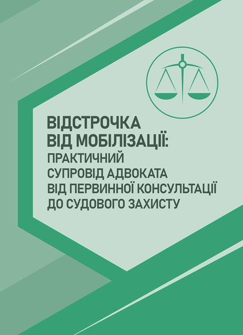 Практичний посібник "Відстрочка від мобілізації: практичний супровід адвоката від первинної консультації до судового захисту"