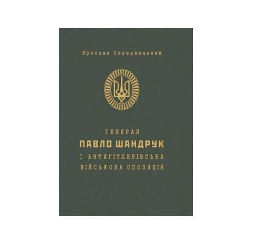 Книга Генерал Павло Шандрук і антигітлерівська військова опозиція Ярослав Середницький 9789666347643 Книга Генерал Павло Шандрук і антигітлерівська військова опозиція Ярослав Середницький 9789666347643
