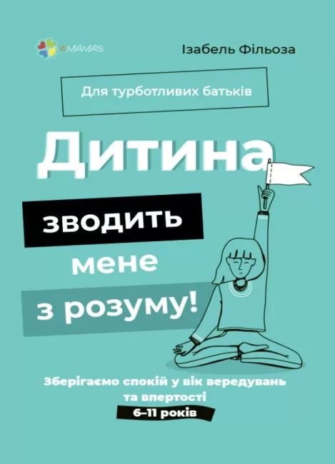 Книга Изабель Фильоза "Ребенок сводит меня с ума! Сохраняем спокойствие в возраст капризов и упрямства. 6-11 лет" 9786170041555