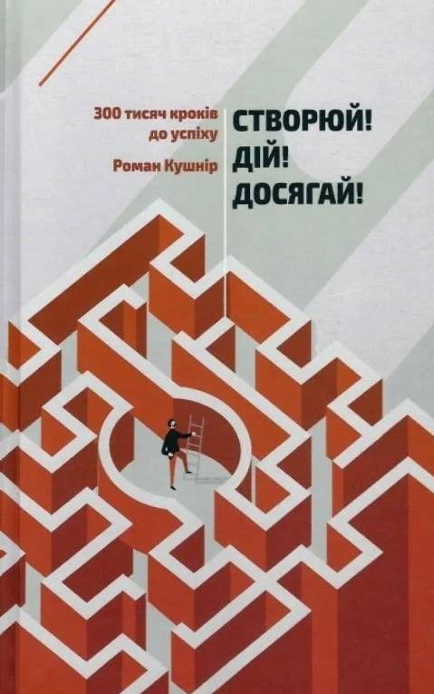 Книга Роман Кушнир "Создавай! Действуй! Достигай! Триста тысяч шагов к успеху" 9786176424420