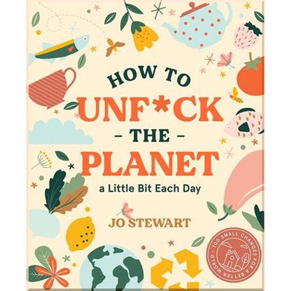 Книга Jo Stewart "How to Unf*ck the Planet a Little Bit Each Day" (ISBN:9781922417077)