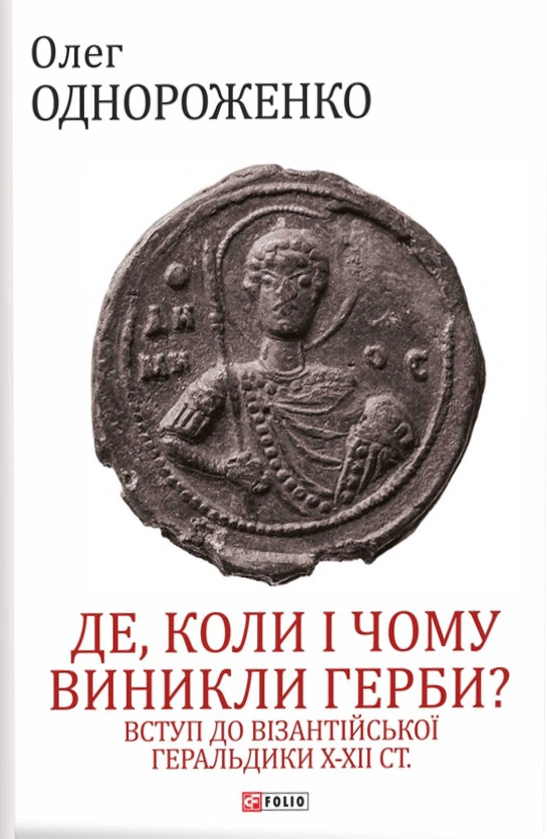 Книга Олег Однороженко "Де, коли й чому виникли герби? Вступ до візантійської геральдики X-XII ст." 9789660399440