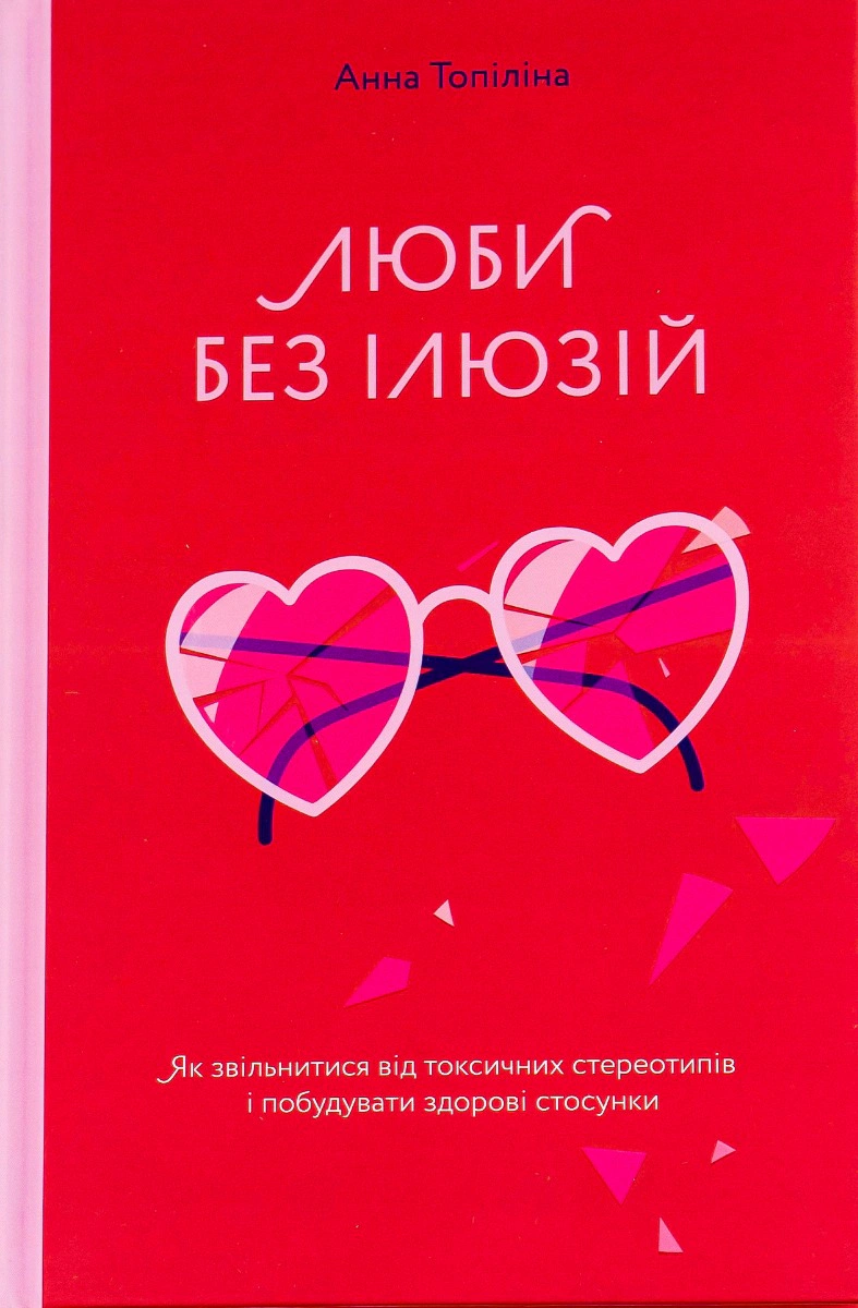 Книга Люби без ілюзій. Як звільнитися від токсичних стереотипів і побудувати здорові стосунки Анна Топіліна 9786177544882
